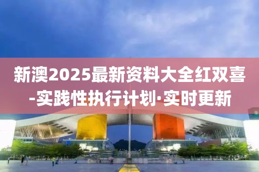新澳2025最新資料大全紅雙喜-實(shí)踐性執(zhí)行計(jì)劃·實(shí)時(shí)更新