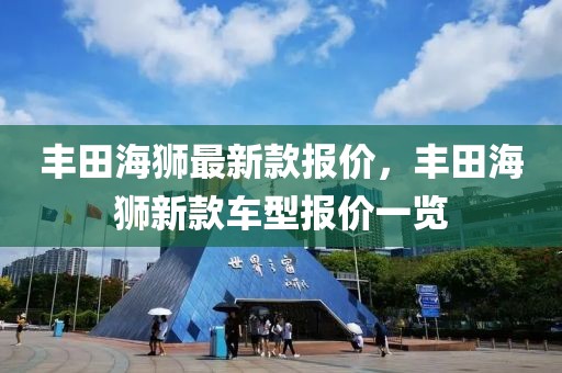 豐田海獅最新款報(bào)價(jià)，豐田海獅新款車型報(bào)價(jià)一覽