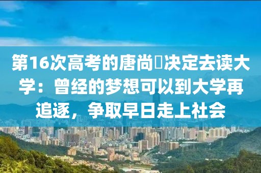 第16次高考的唐尚珺決定去讀大學(xué)：曾經(jīng)的夢想可以到大學(xué)再追逐，爭取早日走上社會