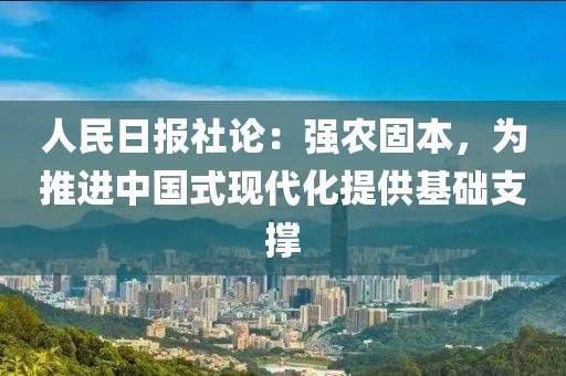 人民日?qǐng)?bào)社論：強(qiáng)農(nóng)固本，為推進(jìn)中國(guó)式現(xiàn)代化提供基礎(chǔ)支撐