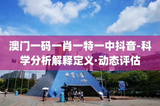 澳門一碼一肖一特一中抖音-科學(xué)分析解釋定義·動態(tài)評估