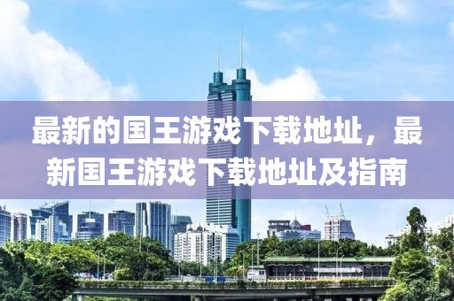 最新的國王游戲下載地址，最新國王游戲下載地址及指南
