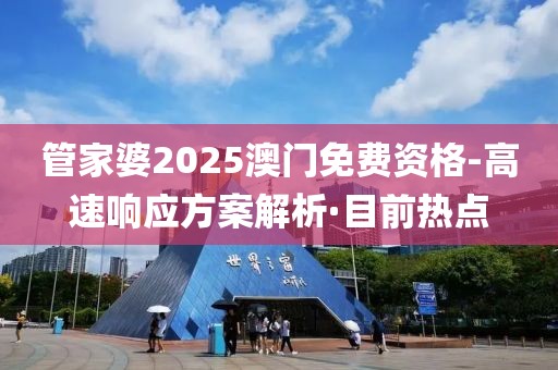 管家婆2025澳門免費資格-高速響應方案解析·目前熱點