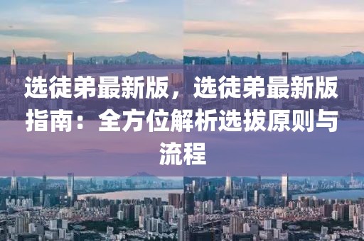 選徒弟最新版，選徒弟最新版指南：全方位解析選拔原則與流程