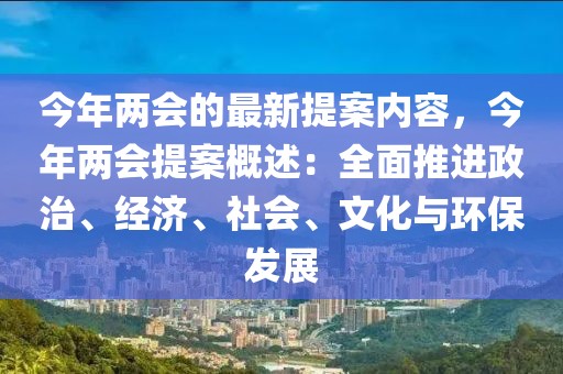 今年兩會(huì)的最新提案內(nèi)容，今年兩會(huì)提案概述：全面推進(jìn)政治、經(jīng)濟(jì)、社會(huì)、文化與環(huán)保發(fā)展