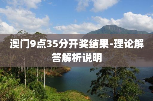 澳門9點(diǎn)35分開獎(jiǎng)結(jié)果-理論解答解析說(shuō)明