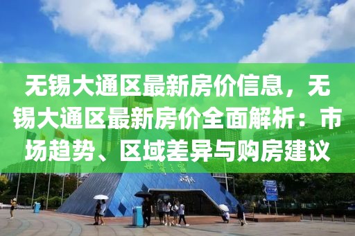 無錫大通區(qū)最新房價(jià)信息，無錫大通區(qū)最新房價(jià)全面解析：市場趨勢、區(qū)域差異與購房建議