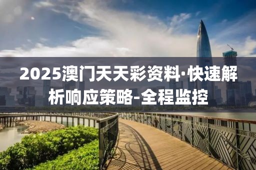 2025澳門天天彩資料·快速解析響應(yīng)策略-全程監(jiān)控