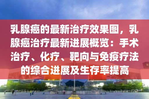 乳腺癌的最新治療效果圖，乳腺癌治療最新進(jìn)展概覽：手術(shù)治療、化療、靶向與免疫療法的綜合進(jìn)展及生存率提高