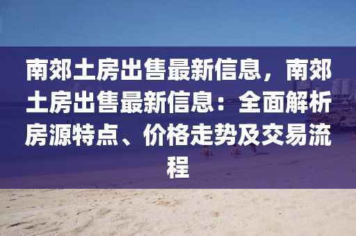南郊土房出售最新信息，南郊土房出售最新信息：全面解析房源特點(diǎn)、價(jià)格走勢(shì)及交易流程