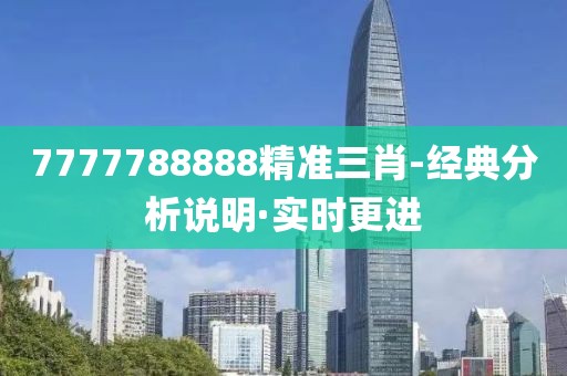 7777788888精準(zhǔn)三肖-經(jīng)典分析說明·實(shí)時(shí)更進(jìn)