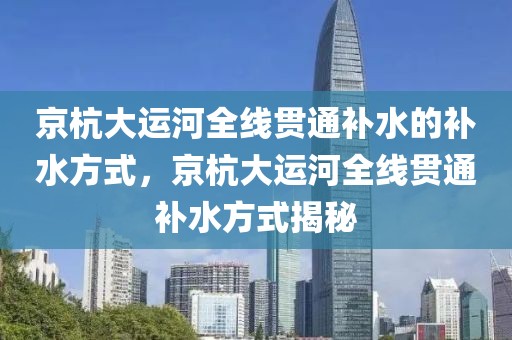京杭大運(yùn)河全線貫通補(bǔ)水的補(bǔ)水方式，京杭大運(yùn)河全線貫通補(bǔ)水方式揭秘
