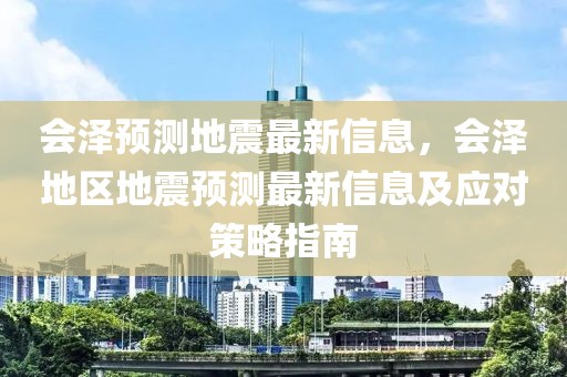 會澤預(yù)測地震最新信息，會澤地區(qū)地震預(yù)測最新信息及應(yīng)對策略指南