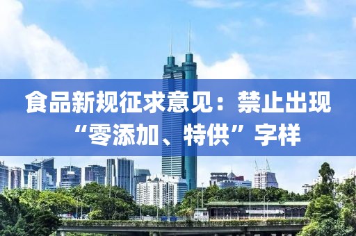 食品新規(guī)征求意見：禁止出現(xiàn)“零添加、特供”字樣