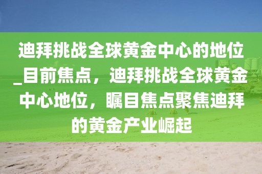 迪拜挑戰(zhàn)全球黃金中心的地位_目前焦點，迪拜挑戰(zhàn)全球黃金中心地位，矚目焦點聚焦迪拜的黃金產(chǎn)業(yè)崛起