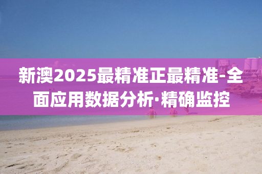 新澳2025最精準(zhǔn)正最精準(zhǔn)-全面應(yīng)用數(shù)據(jù)分析·精確監(jiān)控