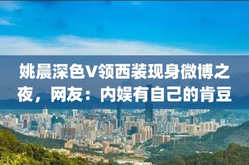 姚晨深色V領(lǐng)西裝現(xiàn)身微博之夜，網(wǎng)友：內(nèi)娛有自己的肯豆