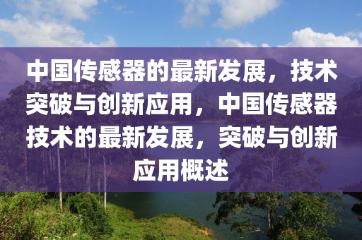 中國傳感器的最新發(fā)展，技術(shù)突破與創(chuàng)新應(yīng)用，中國傳感器技術(shù)的最新發(fā)展，突破與創(chuàng)新應(yīng)用概述