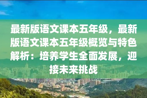最新版語(yǔ)文課本五年級(jí)，最新版語(yǔ)文課本五年級(jí)概覽與特色解析：培養(yǎng)學(xué)生全面發(fā)展，迎接未來(lái)挑戰(zhàn)