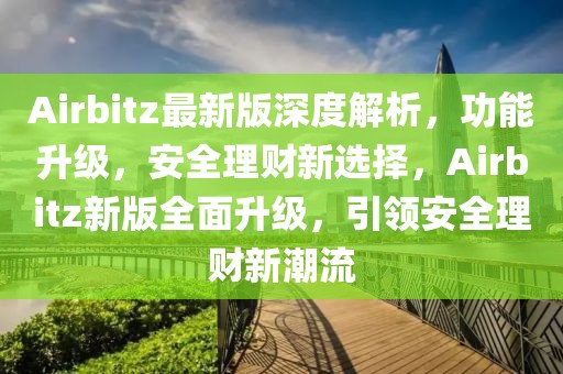 Airbitz最新版深度解析，功能升級，安全理財新選擇，Airbitz新版全面升級，引領(lǐng)安全理財新潮流