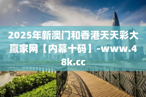 2025年新澳門和香港天天彩大贏家網(wǎng)【內(nèi)幕十碼】-www.48k.cc