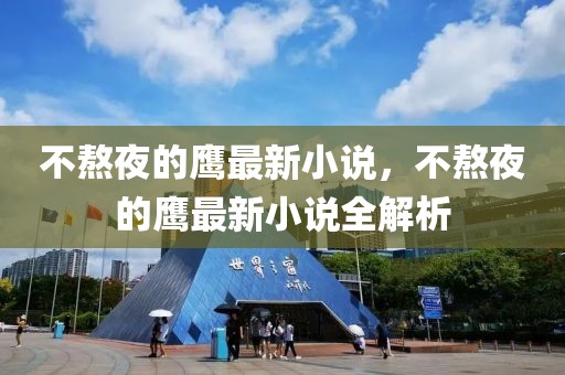 不熬夜的鷹最新小說，不熬夜的鷹最新小說全解析