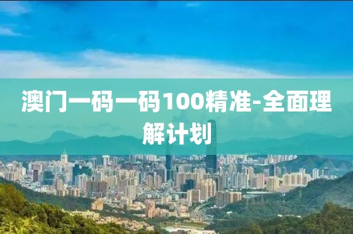 澳門一碼一碼100精準-全面理解計劃