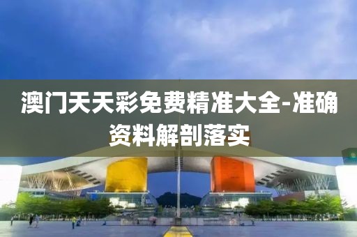 澳門天天彩免費(fèi)精準(zhǔn)大全-準(zhǔn)確資料解剖落實(shí)