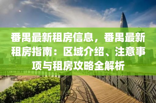 番禺最新租房信息，番禺最新租房指南：區(qū)域介紹、注意事項與租房攻略全解析