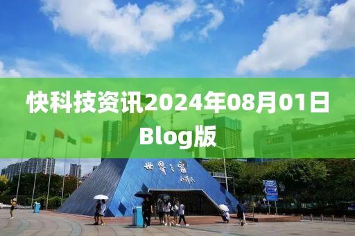 快科技資訊2024年08月01日Blog版