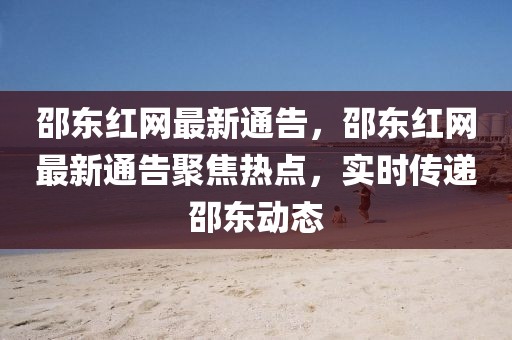 邵東紅網(wǎng)最新通告，邵東紅網(wǎng)最新通告聚焦熱點(diǎn)，實(shí)時(shí)傳遞邵東動(dòng)態(tài)