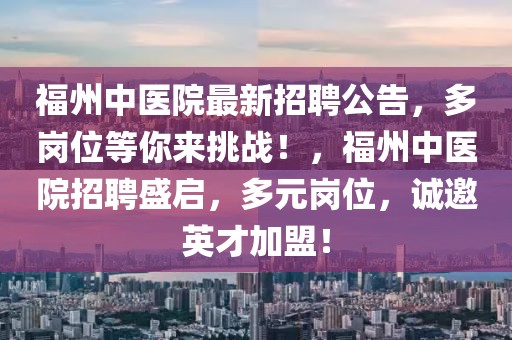 福州中醫(yī)院最新招聘公告，多崗位等你來挑戰(zhàn)！，福州中醫(yī)院招聘盛啟，多元崗位，誠邀英才加盟！