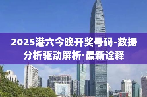 2025港六今晚開(kāi)獎(jiǎng)號(hào)碼-數(shù)據(jù)分析驅(qū)動(dòng)解析·最新詮釋