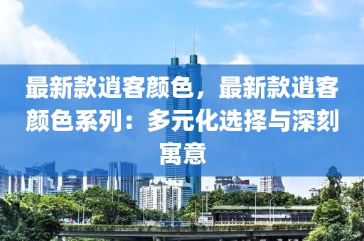 最新款逍客顏色，最新款逍客顏色系列：多元化選擇與深刻寓意