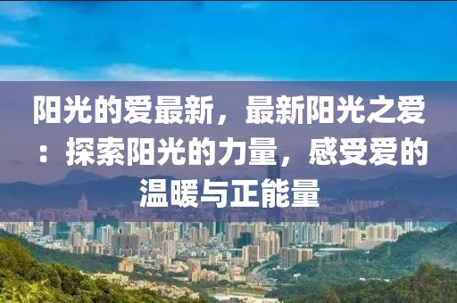 陽(yáng)光的愛(ài)最新，最新陽(yáng)光之愛(ài)：探索陽(yáng)光的力量，感受愛(ài)的溫暖與正能量