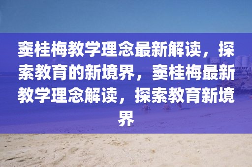 竇桂梅教學(xué)理念最新解讀，探索教育的新境界，竇桂梅最新教學(xué)理念解讀，探索教育新境界