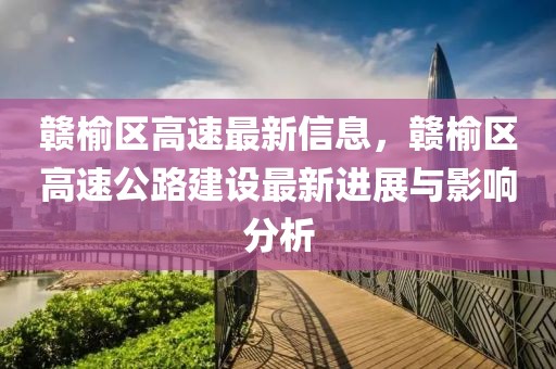 贛榆區(qū)高速最新信息，贛榆區(qū)高速公路建設最新進展與影響分析