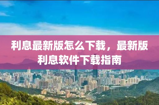 利息最新版怎么下載，最新版利息軟件下載指南
