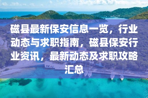 磁縣最新保安信息一覽，行業(yè)動態(tài)與求職指南，磁縣保安行業(yè)資訊，最新動態(tài)及求職攻略匯總