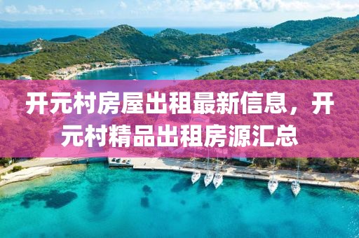 開元村房屋出租最新信息，開元村精品出租房源匯總