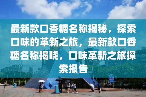 最新款口香糖名稱揭秘，探索口味的革新之旅，最新款口香糖名稱揭曉，口味革新之旅探索報(bào)告