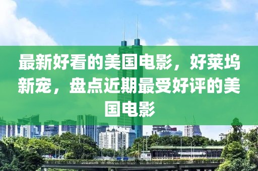 最新好看的美國電影，好萊塢新寵，盤點(diǎn)近期最受好評的美國電影