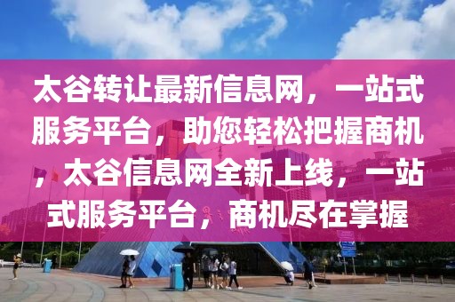 太谷轉(zhuǎn)讓最新信息網(wǎng)，一站式服務(wù)平臺，助您輕松把握商機(jī)，太谷信息網(wǎng)全新上線，一站式服務(wù)平臺，商機(jī)盡在掌握