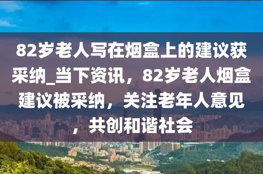 82歲老人寫在煙盒上的建議獲采納_當(dāng)下資訊，82歲老人煙盒建議被采納，關(guān)注老年人意見，共創(chuàng)和諧社會