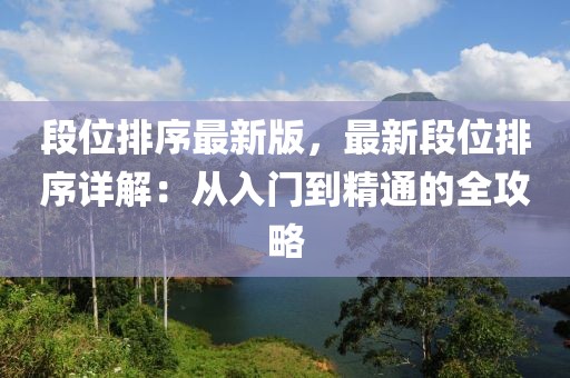 段位排序最新版，最新段位排序詳解：從入門(mén)到精通的全攻略