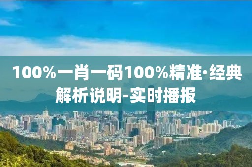 100%一肖一碼100%精準(zhǔn)·經(jīng)典解析說(shuō)明-實(shí)時(shí)播報(bào)