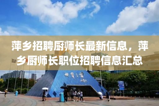 萍鄉(xiāng)招聘廚師長最新信息，萍鄉(xiāng)廚師長職位招聘信息匯總