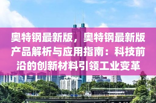 奧特鋼最新版，奧特鋼最新版產(chǎn)品解析與應(yīng)用指南：科技前沿的創(chuàng)新材料引領(lǐng)工業(yè)變革