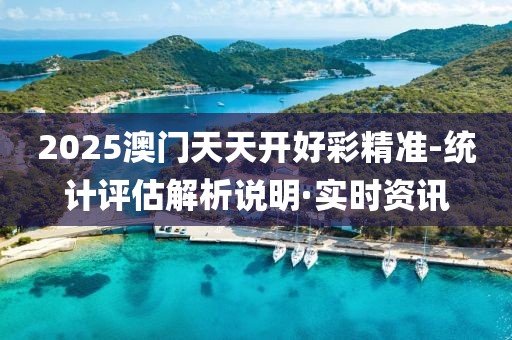 2025澳門天天開好彩精準(zhǔn)-統(tǒng)計評估解析說明·實(shí)時資訊