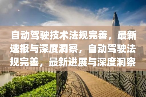 自動(dòng)駕駛技術(shù)法規(guī)完善，最新速報(bào)與深度洞察，自動(dòng)駕駛法規(guī)完善，最新進(jìn)展與深度洞察